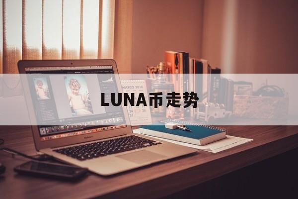 LUNA币走势(lun币最新消息)